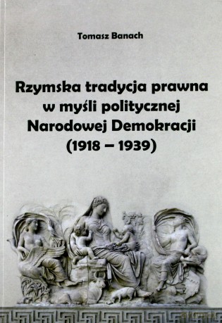 Rzymska tradycja prawna w myśli politycznej Narodowej Demokracji (1918-1939) - Tomasz Banach [KSIĄŻKA]