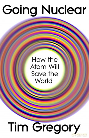 Going Nuclear: How the Atom Will Save the World and Build a Sustainable Future - Tim Gregory [KSIĄŻKA]