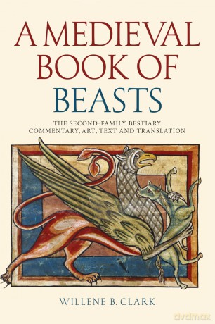 A Medieval Book of Beasts: The Second-Family Bestiary. Commentary, Art, Text and Translation. - Willene B. Clark [KSIĄŻKA]