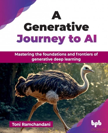 A Generative Journey to AI: Mastering the foundations and frontiers of generative deep learning (English Edition) - Toni Ramchandani [KSIĄŻKA]