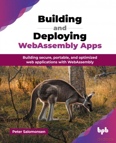 Building and Deploying WebAssembly Apps: Building secure, portable, and optimized web applications with WebAssembly (English Edition) - Peter Salomonsen [KSIĄŻKA]