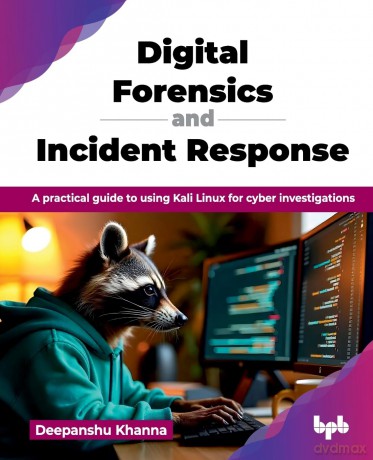 Digital Forensics and Incident Response: A practical guide to using Kali Linux for cyber investigations (English Edition) - Deepanshu Khanna [KSIĄŻKA]