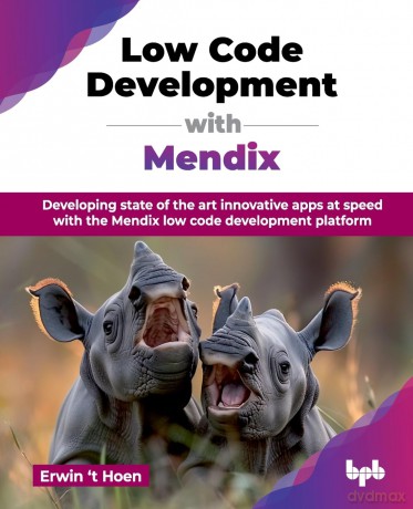 Low Code Development with Mendix: Developing state of the art innovative apps at speed with the Mendix low code development platform (English Edition) - Erwin 't Hoen [KSIĄŻKA]