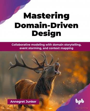 Mastering Domain-Driven Design: Collaborative modeling with domain storytelling, event storming, and context mapping (English Edition) - Annegret Junker [KSIĄŻKA]