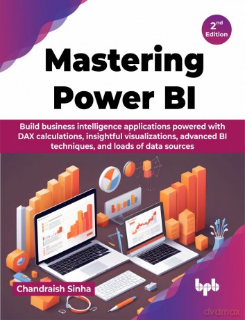 Mastering Power BI: Build business intelligence applications powered with DAX calculations, insightful visualizations, advanced BI techniques, and loads of data sources - 2nd Edition - Chandraish Sinha [KSIĄŻKA]