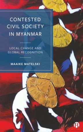 Contested Civil Society in Myanmar: Local Change and Global Recognition - Maaike Matelski [KSIĄŻKA]