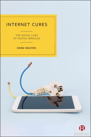 Internet Cures: The Social Lives of Digital Miracles - Dang Nguyen [KSIĄŻKA]