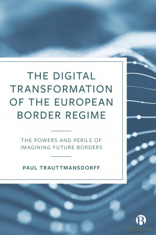 The Digital Transformation of the European Border Regime: The Powers and Perils of Imagining Future Borders - Paul Trauttmansdorff [KSIĄŻKA]