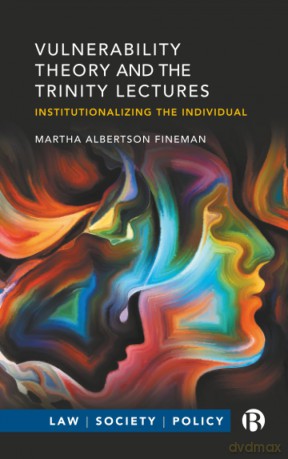 Vulnerability Theory and the Trinity Lectures: Institutionalizing the Individual (Law, Society, Policy) - Martha Albertson Fineman [KSIĄŻKA]