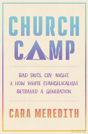 Church Camp: Bad Skits, Cry Night, and How White Evangelicalism Betrayed a Generation - Cara Meredith [KSIĄŻKA]