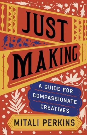 Just Making: A Guide for Compassionate Creatives - Mitali Perkins [KSIĄŻKA]