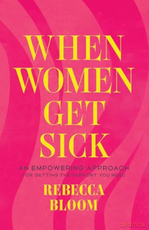 When Women Get Sick: An Empowering Approach for Getting the Support You Need - Rebecca Bloom [KSIĄŻKA]