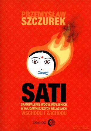 Sati. Samopalenie wdów indyjskich w najdawniejszych relacjach Wschodu i Zachodu - Przemysław Szczurek [KSIĄŻKA]