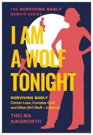 I Am A Wolf Tonight - Surviving Badly, Cancer Loss, Complex Grief and Other Stuff - Thelma Ainsworth [KSIĄŻKA]