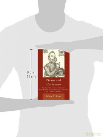 Picaro and Cortesano: Identity and the Forms of Capital in Early Modern Spanish Picaresque Narrative and Courtesy Literature - Felipe E. Ruan [KSIĄŻKA]