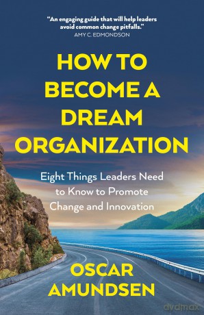How to Become a Dream Organization: Eight Things Leaders Need to Know to Promote Change and Innovation - Oscar Amundsen [KSIĄŻKA]
