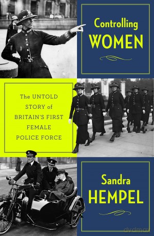 Controlling Women: The Untold Story of Britain's First Female Police Force - Sandra Hempel [KSIĄŻKA]