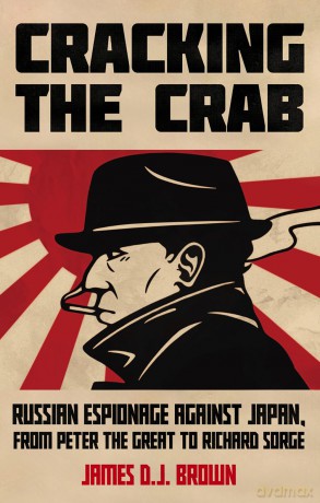 Cracking the Crab: Russian Espionage Against Japan, from Peter the Great to Richard Sorge - James D.J. Brown [KSIĄŻKA]