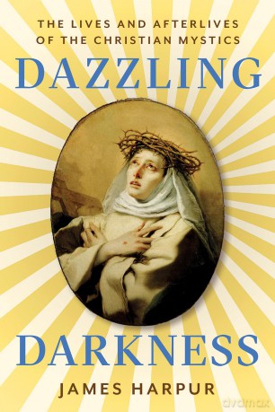 Dazzling Darkness: The Lives and Afterlives of the Christian Mystics - James Harpur [KSIĄŻKA]