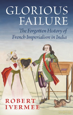 Glorious Failure: The Forgotten History of French Imperialism in India - Robert Ivermee [KSIĄŻKA]