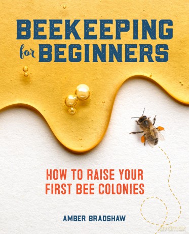 Beekeeping for Beginners: How To Raise Your First Bee Colonies - Amber Bradshaw [KSIĄŻKA]