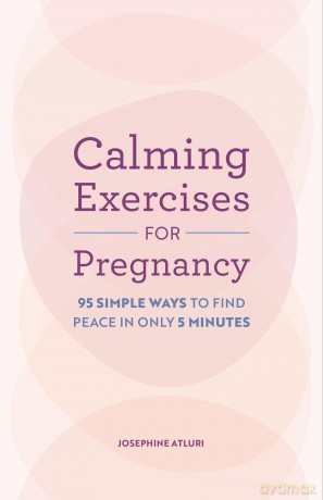 Calming Exercises for Pregnancy: 95 Simple Ways to Find Peace in Only 5 Minutes - Josephine Atluri [KSIĄŻKA]