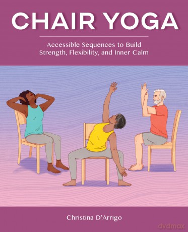 Chair Yoga: Accessible Sequences to Build Strength, Flexibility, and Inner Calm - Christina D'Arrigo [KSIĄŻKA]