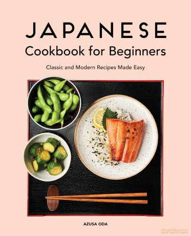 Japanese Cookbook for Beginners: Classic and Modern Recipes Made Easy - Azusa Oda [KSIĄŻKA]
