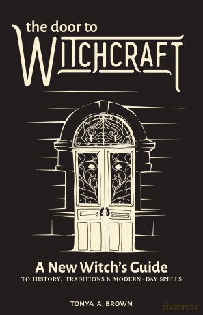 The Door to Witchcraft: A New Witch's Guide to History, Traditions, and Modern-Day Spells - Tonya Brown [KSIĄŻKA]