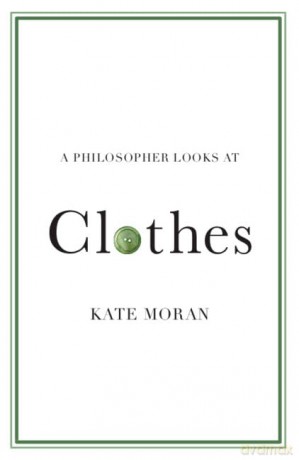 A Philosopher Looks at Clothes - Kate Moran [KSIĄŻKA]