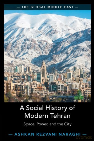 A Social History of Modern Tehran: Space, Power, and the City: 22 (The Global Middle East, Series Number 22) - Ashkan Rezvani Naraghi [KSIĄŻKA]