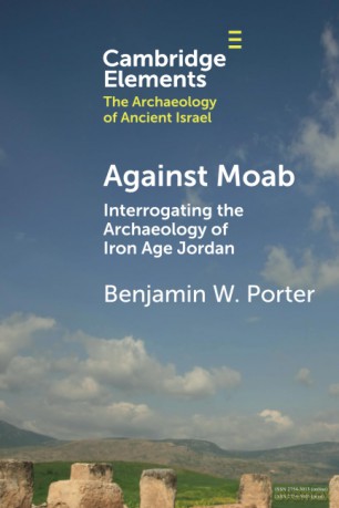 Against Moab: Interrogating the Archaeology of Iron Age Jordan (Elements in The Archaeology of Ancient Israel) - Benjamin W. Porter [KSIĄŻKA]