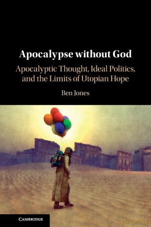 Apocalypse without God: Apocalyptic Thought, Ideal Politics, and the Limits of Utopian Hope - Jones [KSIĄŻKA]