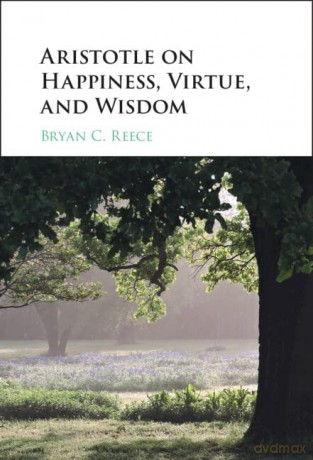 Aristotle on Happiness, Virtue, and Wisdom - Bryan C. Reece [KSIĄŻKA]
