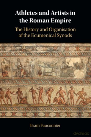Athletes and Artists in the Roman Empire: The History and Organisation of the Ecumenical Synods - Bram Fauconnier [KSIĄŻKA]
