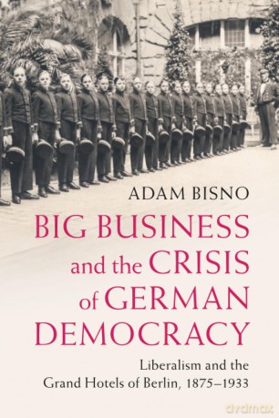 Big Business and the Crisis of German Democracy: Liberalism and the Grand Hotels of Berlin, 1875-1933 (Publications of the German Historical Institute) - Adam [KSIĄŻKA]