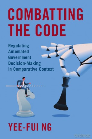 Combatting the Code: Regulating Automated Government Decision-Making in Comparative Context - Yee-Fui Ng [KSIĄŻKA]