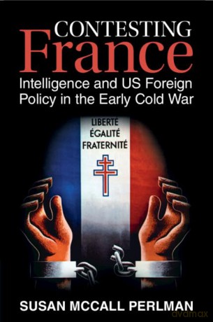 Contesting France: Intelligence and US Foreign Policy in the Early Cold War (Cambridge Studies in US Foreign Relations) - Susan McCall Perlman [KSIĄŻKA]