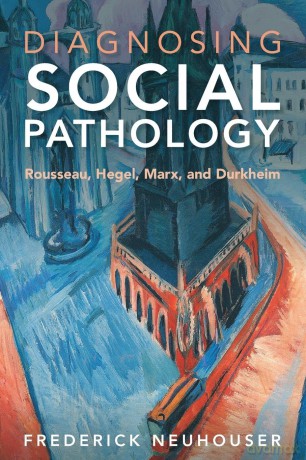 Diagnosing Social Pathology: Rousseau, Hegel, Marx, and Durkheim - Frederick Neuhouser [KSIĄŻKA]