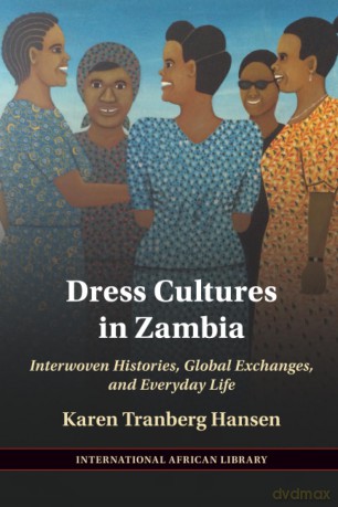 Dress Cultures in Zambia: Interwoven Histories, Global Exchanges, and Everyday Life (The International African Library) - Hansen [KSIĄŻKA]