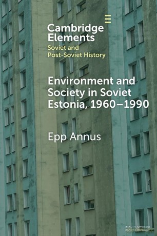 Environment and Society in Soviet Estonia, 1960-1990: An Intimate Cultural History (Elements in Soviet and Post-Soviet History) - Epp Annus [KSIĄŻKA]