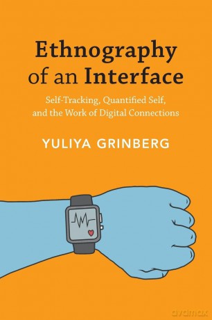 Ethnography of an Interface: Self-Tracking, Quantified Self, and the Work of Digital Connections - Yuliya [KSIĄŻKA]