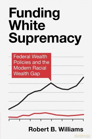 Funding White Supremacy: Federal Wealth Policies and the Modern Racial Wealth Gap (Cambridge Studies in Stratification Economics: Economics and Social Identity) - Robert B. Williams [KSIĄŻKA]