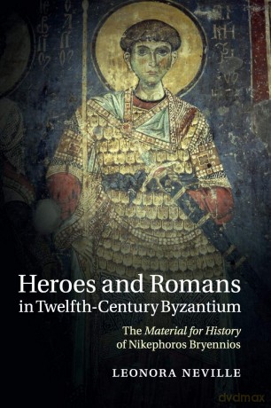 Heroes and Romans in Twelfth-Century Byzantium: The Material for History of Nikephoros Bryennios - Leonora Neville [KSIĄŻKA]