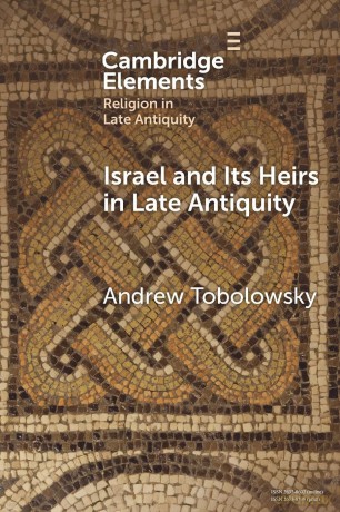 Israel and its Heirs in Late Antiquity (Elements in Religion in Late Antiquity) - Andrew Tobolowsky [KSIĄŻKA]