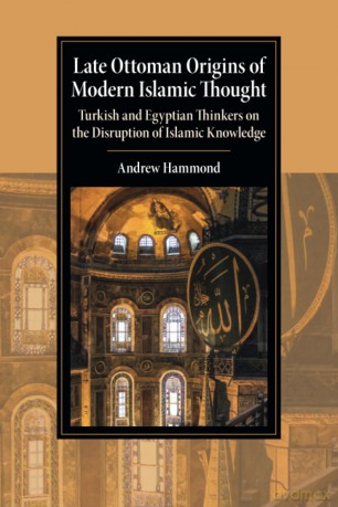 Late Ottoman Origins of Modern Islamic Thought: Turkish and Egyptian Thinkers on the Disruption of Islamic Knowledge (Cambridge Studies in Islamic Civilization) - Andrew Hammond [KSIĄŻKA]