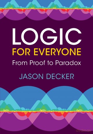 Logic for Everyone: From Proof to Paradox - Jason Decker [KSIĄŻKA]