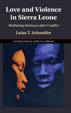 Love and Violence in Sierra Leone: Mediating Intimacy after Conflict (The International African Library) - Luisa T. Schneider [KSIĄŻKA]