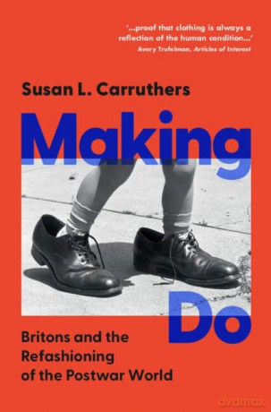 Making Do: Britons and the Refashioning of the Postwar World - Susan L. Carruthers [KSIĄŻKA]