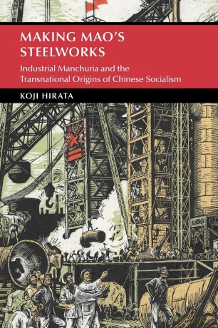 Making Mao's Steelworks: Industrial Manchuria and the Transnational Origins of Chinese Socialism (Cambridge Studies in the History of the People's Republic of China) - Koji Hirata [KSIĄŻKA]